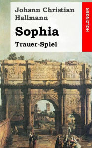 Title: Sophia: Trauer-Spiel, Author: Johann Christian Hallmann