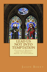 Title: Lead Us Not Into Temptation: Catholic Priests and the Sexual Abuse of Children, Author: Andrew M. Greeley