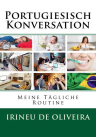 Title: Portugiesisch Konversation: Meine Tï¿½gliche Routine, Author: Irineu De Oliveira Jnr