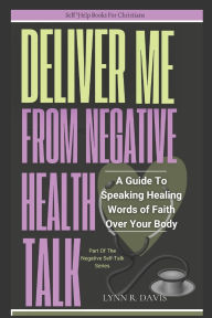 Title: Lord Deliver Me From Negative Health Talk: A Guide To Speaking Healing Words Of Faith, Author: Lynn R Davis