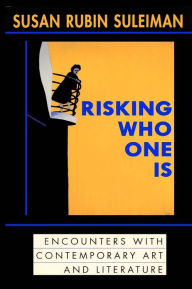Title: Risking Who One Is: : Encounters with Contemporary Art and Literature, Author: Susan Rubin Suleiman