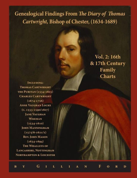 Genealogical Findings from The Diary of Thomas Cartwright, Bishop of Chester (1634-1689) Vol 2: 16th & 17th Century Genealogy Charts for Thomas Cartwright (1634-1689) and related family groups, including Thomas Cartwright, the Puritan, Charles Cartwright,