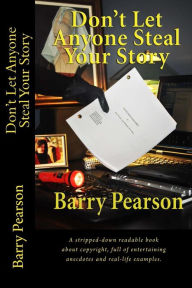 Title: Don't Let Anyone Steal Your Story: A stripped-down readable book about copyright, full of entertaining anecdotes and real-life examples., Author: Barry Pearson
