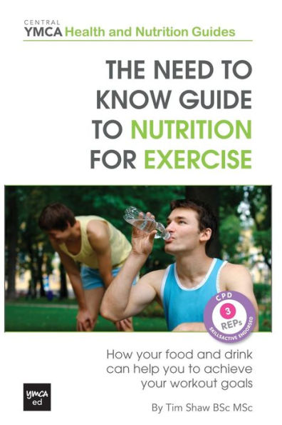 The Need to Know Guide to Nutrition for Exercise: How Your Food and Drink Can Help You to Achieve Your Workout Goals