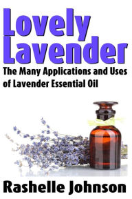 Title: Lovely Lavender: The Many Applications and Uses of Lavender Essential Oil, Author: Rashelle Johnson