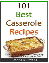 Title: 101 Best Casserole Recipes: From Quick To Slow Baked, Everything You Need For Your Next Potluck, Author: Donna K Stevens