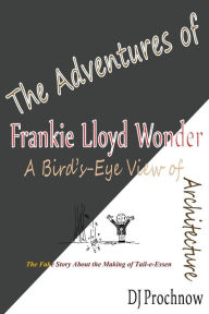 Title: The Adventures of Frankie Lloyd Wonder: A Bird's-Eye View of Architecture, Author: Dave Prochnow