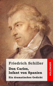 Title: Don Carlos, Infant von Spanien: Ein dramatisches Gedicht, Author: Friedrich Schiller