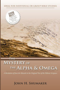 Title: The Mystery of the Alpha and Omega: A Revelation of Jesus in the Original Hebrew Scriptures, Author: John H Shumaker