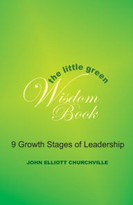 Title: The Little Green Wisdom Book: 9 Growth Stages of Leadership: How to Transform the Power of a Thrift Mindset(R) into Achieving Personal Success, Author: John Elliott Churchville Ph.D.