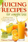 Juicing Recipes for Weight Loss: Lose Weight, Gain Energy And Improve Health with Delicious Juice Recipes