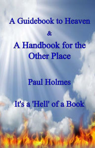 Title: A Handbook for Heaven & A Guidebook to the Other Place: It's a Hell of a Book, Author: Paul Holmes