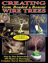 Title: Creating Gem, Beaded & Bonsai Wire Trees: Step by Step Instructions, 400 Photos & Drawings, Author: Sal Villano