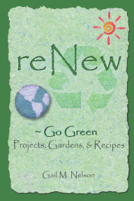ReNew ~ Go Green Projects, Gardens, and Recipes