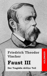 Title: Faust III: Der Tragödie dritter Teil, Author: Friedrich Theodor Vischer