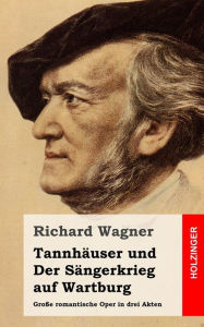 Title: Tannhäuser und Der Sängerkrieg auf Wartburg: Große romantische Oper in drei Akten, Author: Richard Wagner
