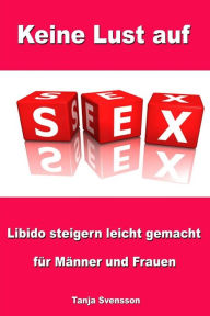Title: Keine Lust auf Sex - Libido steigern leicht gemacht für Männer und Frauen, Author: Tanja Svensson