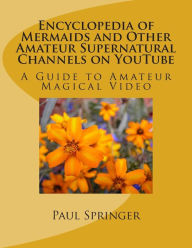 Title: Mermaids and Other Amateur Supernatural Channels on Youtube: A Guide to Amateur Magical Video, Author: Paul Springer