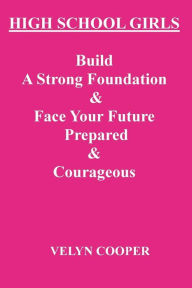 Title: High School Girls - Build A Strong Foundation & Face Your Future Prepared & Courageous, Author: Velyn Cooper