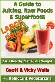 Title: A Guide to Juicing, Raw Foods & Superfoods - Large Print Edition: Eat a Healthy Diet & Lose Weight, Author: Vicky Wells