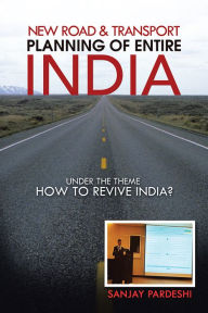 Title: New Road & Transport Planning of Entire India: under the theme HOW TO REVIVE INDIA?, Author: sanjay pardeshi