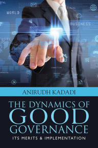 Title: The Dynamics of Good Governance: Its Merits & Implementation, Author: Anirudh Kadadi