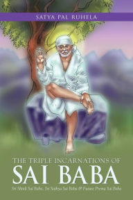 Title: THE TRIPLE INCARNATIONS OF SAI BABA: Sri Shirdi Sai Baba, Sri Sathya Sai Baba & Future Prema Sai Baba, Author: satya pal ruhela