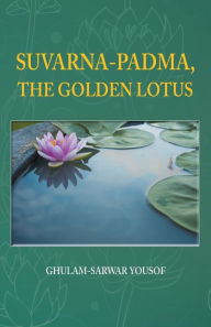 Title: Suvarna-Padma, the Golden Lotus, Author: Ghulam-Sarwar Yousof