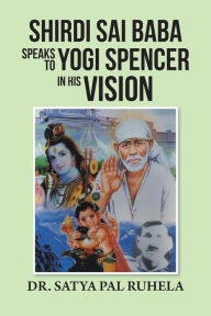 Title: SHIRDI SAI BABA SPEAKS TO YOGI SPENCER IN HIS VISION, Author: DR. SATYA PAL RUHELA