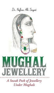 Title: Mughal Jewellery: A Sneak Peek of Jewellery Under Mughals, Author: Nafisa Ali Sayed