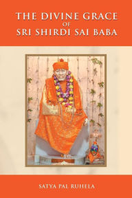 Title: The Divine Grace of Sri Shirdi Sai Baba, Author: Satya Pal Ruhela