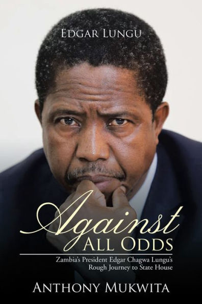 Against All Odds: Zambia'S President Edgar Chagwa Lungu'S Rough Journey to State House