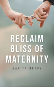 Title: Reclaim Bliss of Maternity, Author: Sarita Reddy