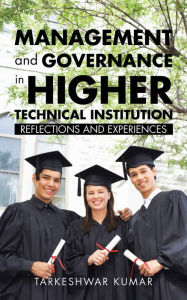 Title: Management and Governance in Higher Technical Institution: Reflections and Experiences, Author: Tarkeshwar Kumar