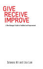 Give Receive Improve: A New Manager's Guide to Feedback and Improvement