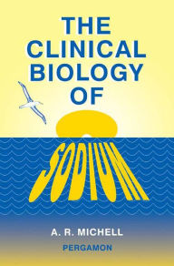 Title: The Clinical Biology of Sodium: The Physiology and Pathophysiology of Sodium in Mammals, Author: A. R. Michell