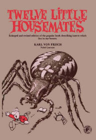 Title: Twelve Little Housemates: Enlarged and Revised Edition of the Popular Book Describing Insects That Live in Our Homes, Author: Karl Von Frisch