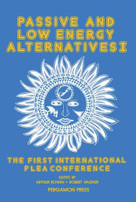 Title: Passive and Low Energy Alternatives I: The First International PLEA Conference, Bermuda, September 13-15, 1982, Author: Arthur Bowen