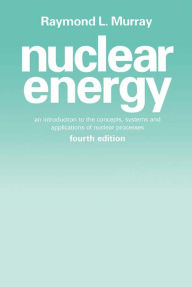 Title: Nuclear Energy: An Introduction to the Concepts, Systems, and Applications of Nuclear Processes, Author: Raymond L. Murray
