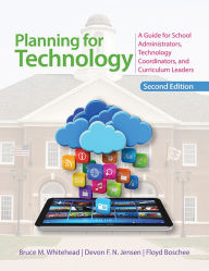 Title: Planning for Technology: A Guide for School Administrators, Technology Coordinators, and Curriculum Leaders, Author: Bruce M. Whitehead