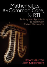 Title: Mathematics, the Common Core, and RTI: An Integrated Approach to Teaching in Today's Classrooms, Author: Dolores T. Burton