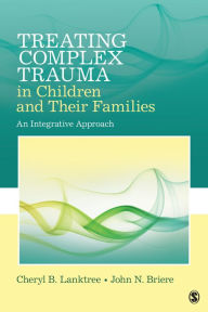 Title: Treating Complex Trauma in Children and Their Families: An Integrative Approach, Author: Cheryl B. Lanktree