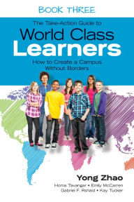 Title: The Take-Action Guide to World Class Learners Book 3: How to Create a Campus Without Borders / Edition 1, Author: Yong Zhao