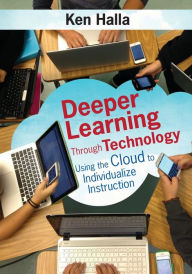 Title: Deeper Learning Through Technology: Using the Cloud to Individualize Instruction / Edition 1, Author: Kenneth P. Halla