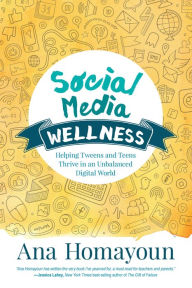 Title: Social Media Wellness: Helping Tweens and Teens Thrive in an Unbalanced Digital World / Edition 1, Author: Ana Homayoun