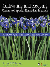 Title: Cultivating and Keeping Committed Special Education Teachers: What Principals and District Leaders Can Do, Author: Bonnie S. Billingsley