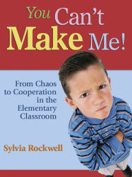 Title: You Can't Make Me!: From Chaos to Cooperation in the Elementary Classroom, Author: Sylvia Rockwell