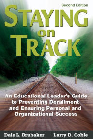 Title: Staying on Track: An Educational Leader's Guide to Preventing Derailment and Ensuring Personal and Organizational Success, Author: Dale L. Brubaker