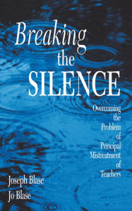 Title: Breaking the Silence: Overcoming the Problem of Principal Mistreatment of Teachers, Author: Joseph Blase