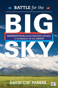 Title: Battle for the Big Sky: Representation and the Politics of Place in the Race for the US Senate / Edition 1, Author: David C. W. Parker